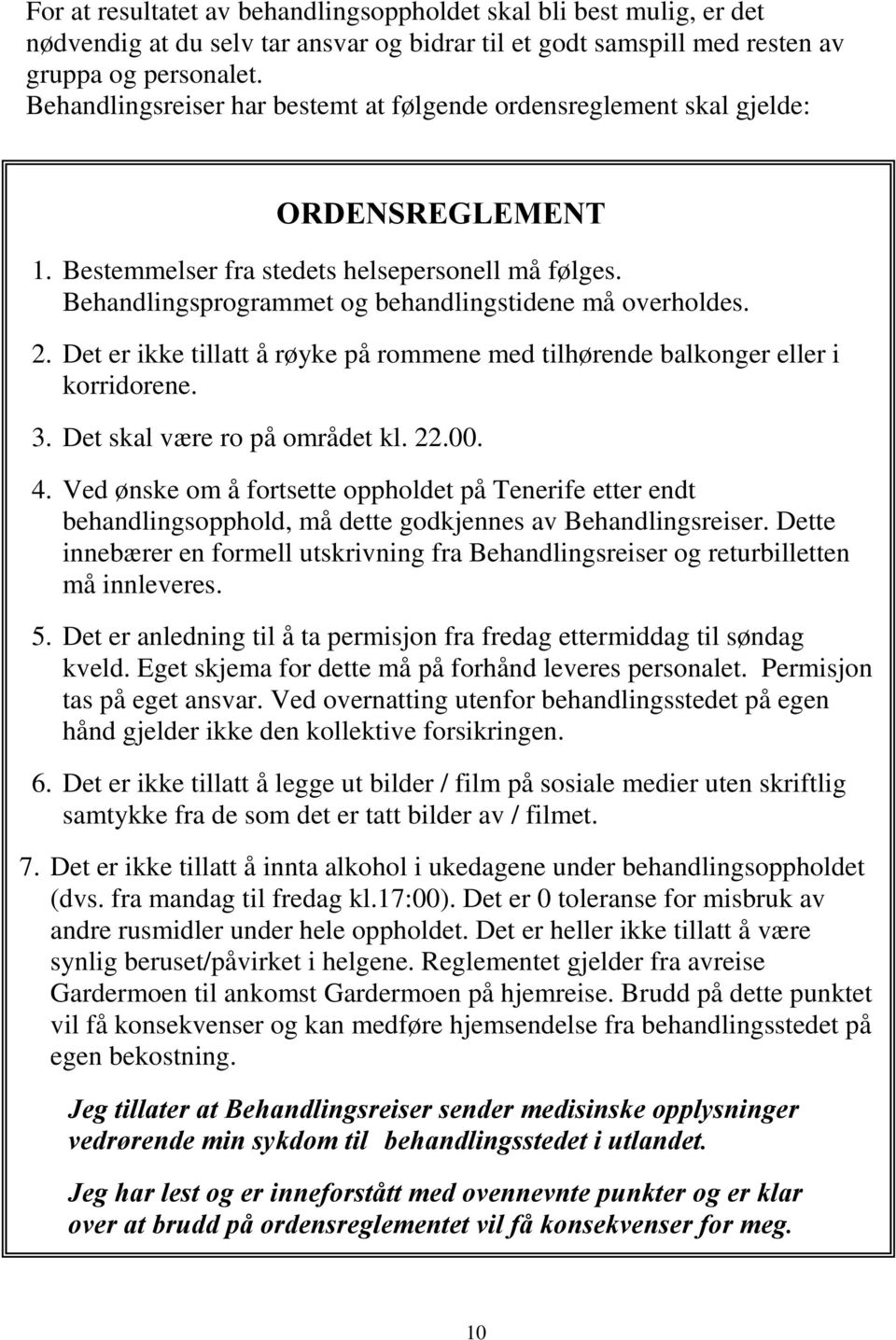 2. Det er ikke tillatt å røyke på rommene med tilhørende balkonger eller i korridorene. 3. Det skal være ro på området kl. 22.00. 4.