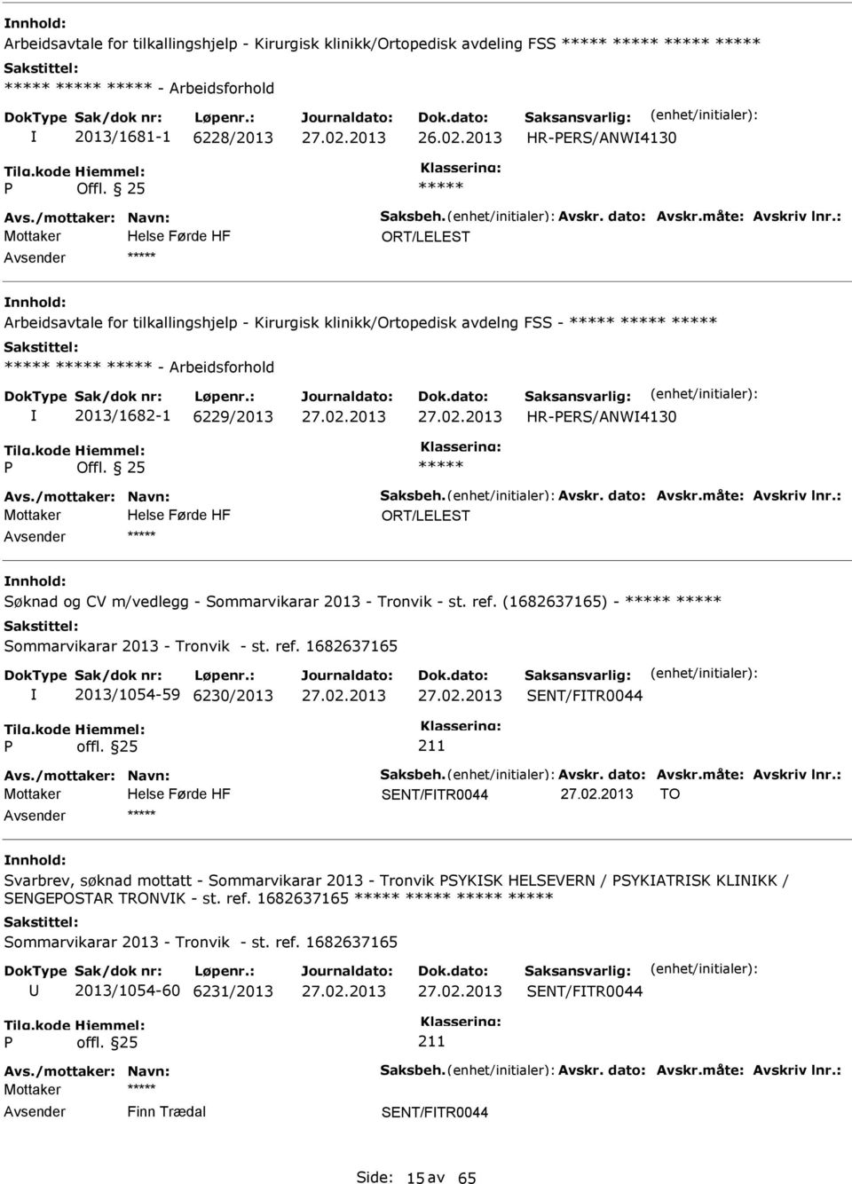 /mottaker: Navn: Saksbeh. Avskr. dato: Avskr.måte: Avskriv lnr.: ORT/LELEST Søknad og CV m/vedlegg - Sommarvikarar 2013 - Tronvik - st. ref. (1682637165) - Sommarvikarar 2013 - Tronvik - st. ref. 1682637165 2013/1054-59 6230/2013 SENT/FTR0044 Avs.