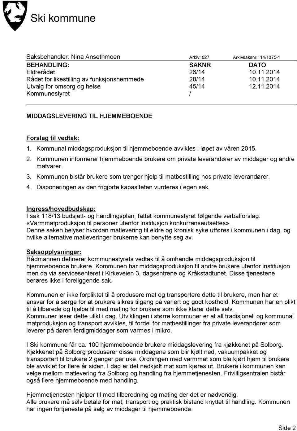 15. 2. Kommunen informerer hjemmeboende brukere om private leverandører av middager og andre matvarer. 3. Kommunen bistår brukere som trenger hjelp til matbestilling hos private leverandører. 4.