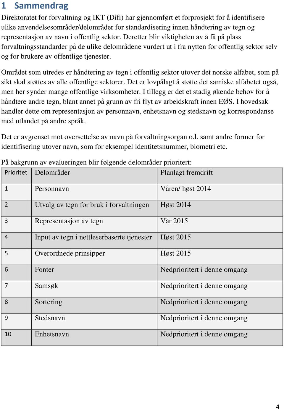 Deretter blir viktigheten av å få på plass forvaltningsstandarder på de ulike delområdene vurdert ut i fra nytten for offentlig sektor selv og for brukere av offentlige tjenester.