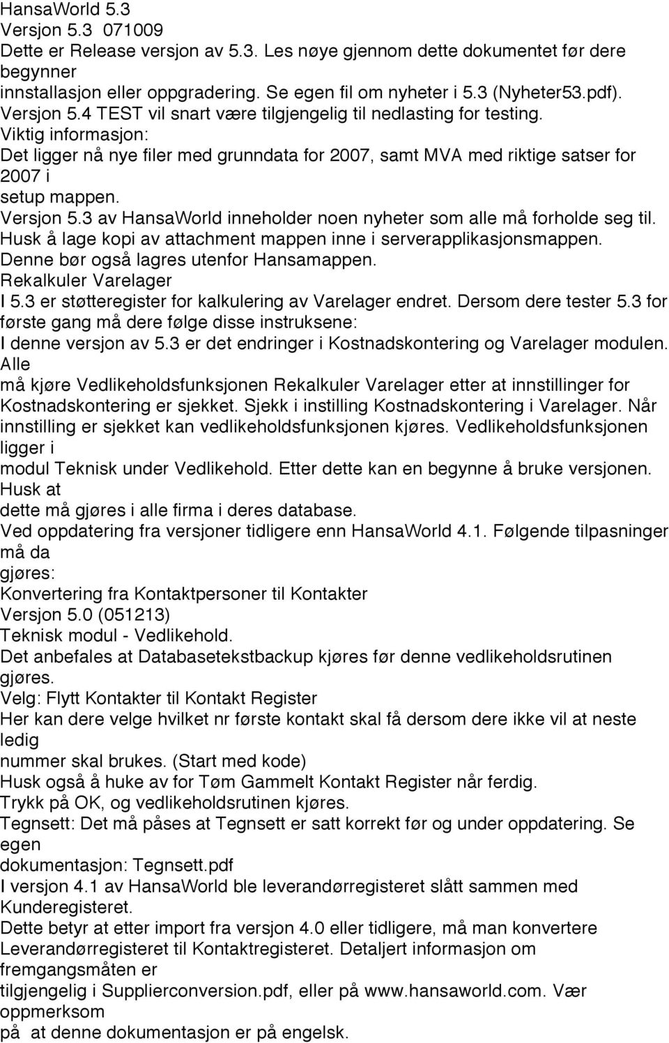 Versjon 5.3 av HansaWorld inneholder noen nyheter som alle må forholde seg til. Husk å lage kopi av attachment mappen inne i serverapplikasjonsmappen. Denne bør også lagres utenfor Hansamappen.