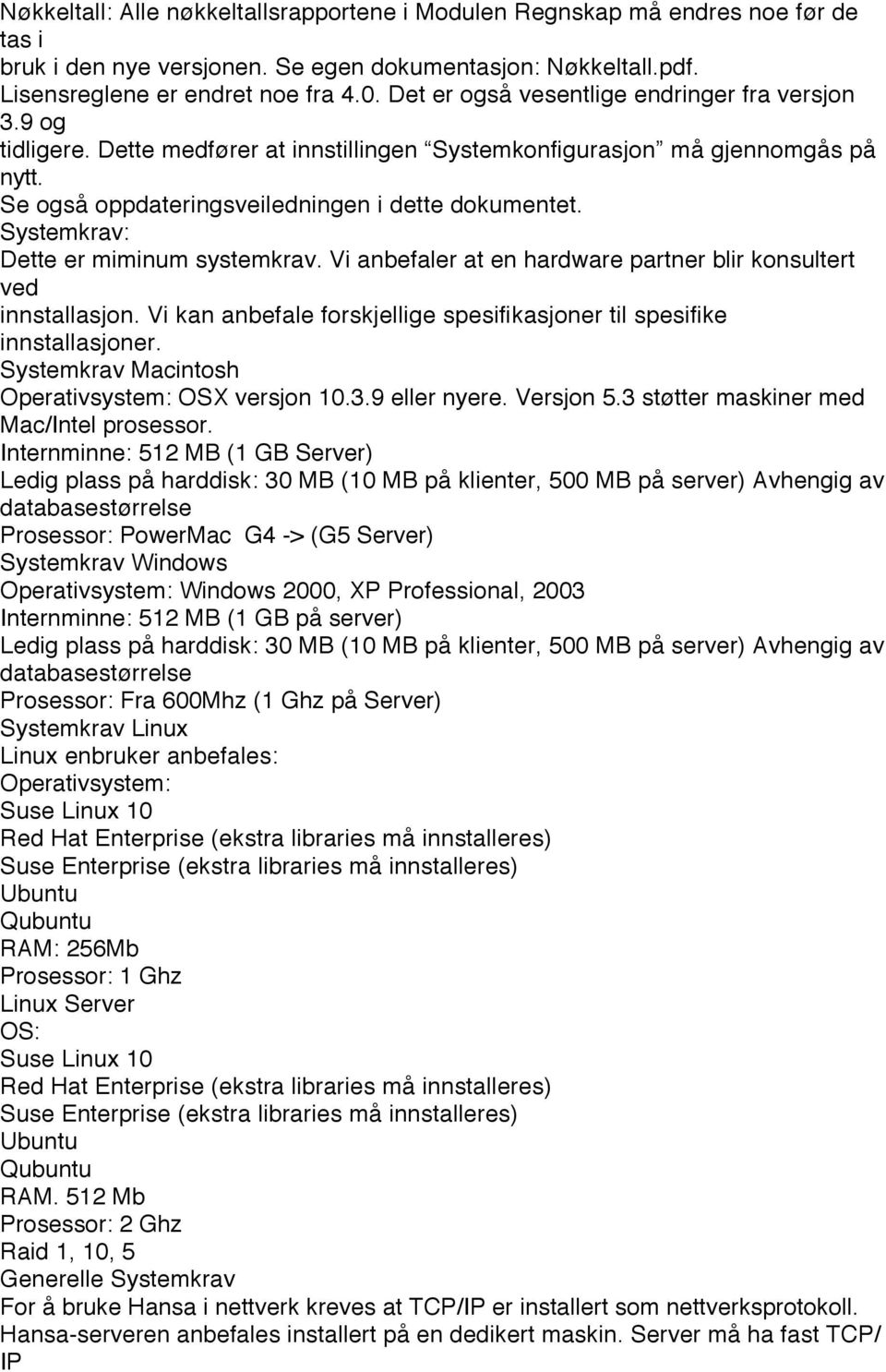 Systemkrav: Dette er miminum systemkrav. Vi anbefaler at en hardware partner blir konsultert ved innstallasjon. Vi kan anbefale forskjellige spesifikasjoner til spesifike innstallasjoner.