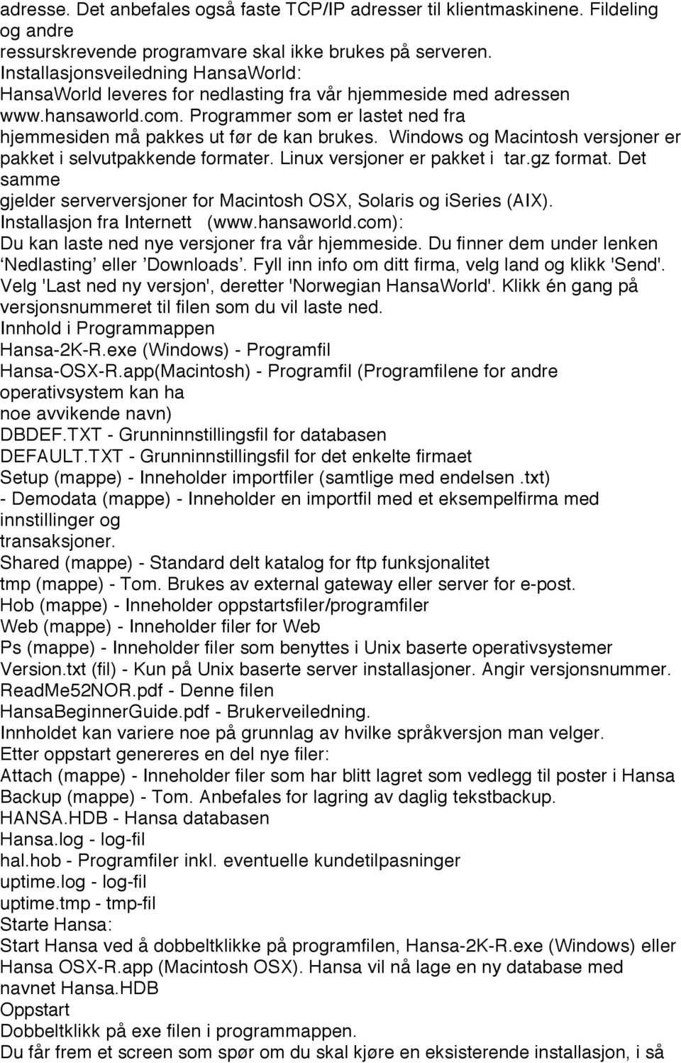 Windows og Macintosh versjoner er pakket i selvutpakkende formater. Linux versjoner er pakket i tar.gz format. Det samme gjelder serverversjoner for Macintosh OSX, Solaris og iseries (AIX).