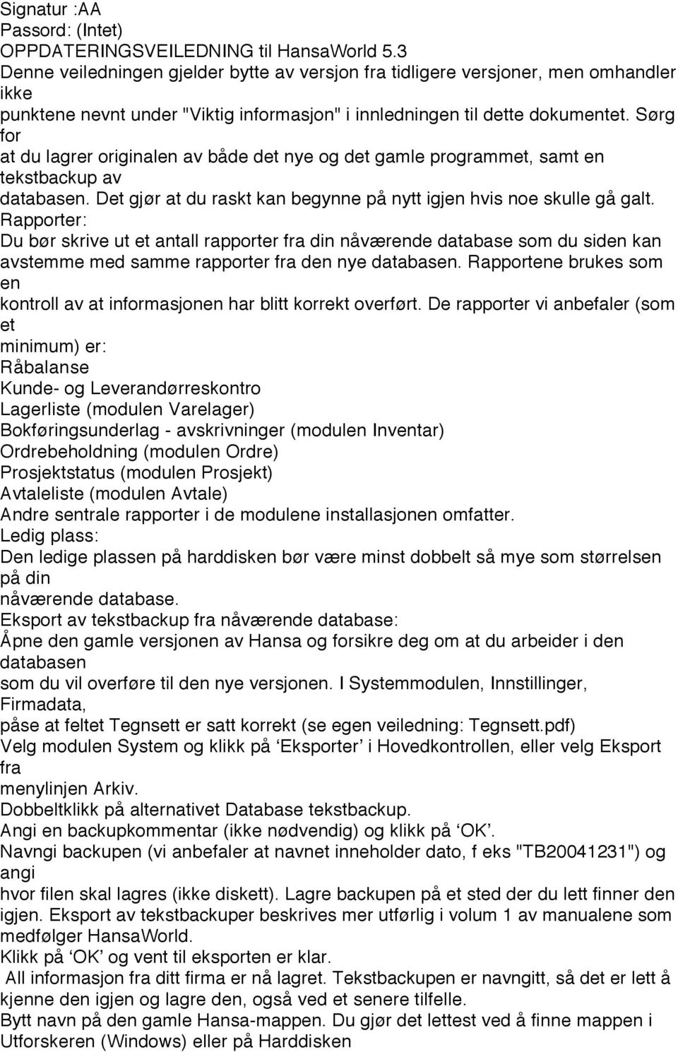 Sørg for at du lagrer originalen av både det nye og det gamle programmet, samt en tekstbackup av databasen. Det gjør at du raskt kan begynne på nytt igjen hvis noe skulle gå galt.