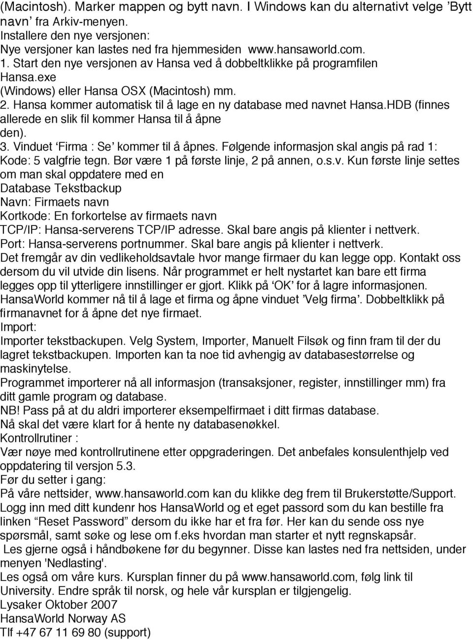 HDB (finnes allerede en slik fil kommer Hansa til å åpne den). 3. Vinduet Firma : Se kommer til å åpnes. Følgende informasjon skal angis på rad 1: Kode: 5 valgfrie tegn.