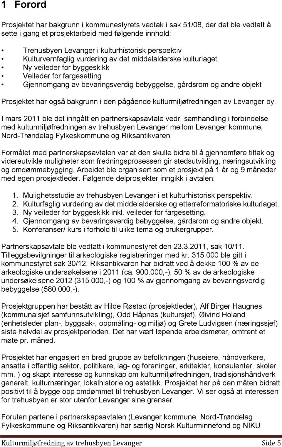 Ny veileder for byggeskikk Veileder for fargesetting Gjennomgang av bevaringsverdig bebyggelse, gårdsrom og andre objekt Prosjektet har også bakgrunn i den pågående kulturmiljøfredningen av Levanger