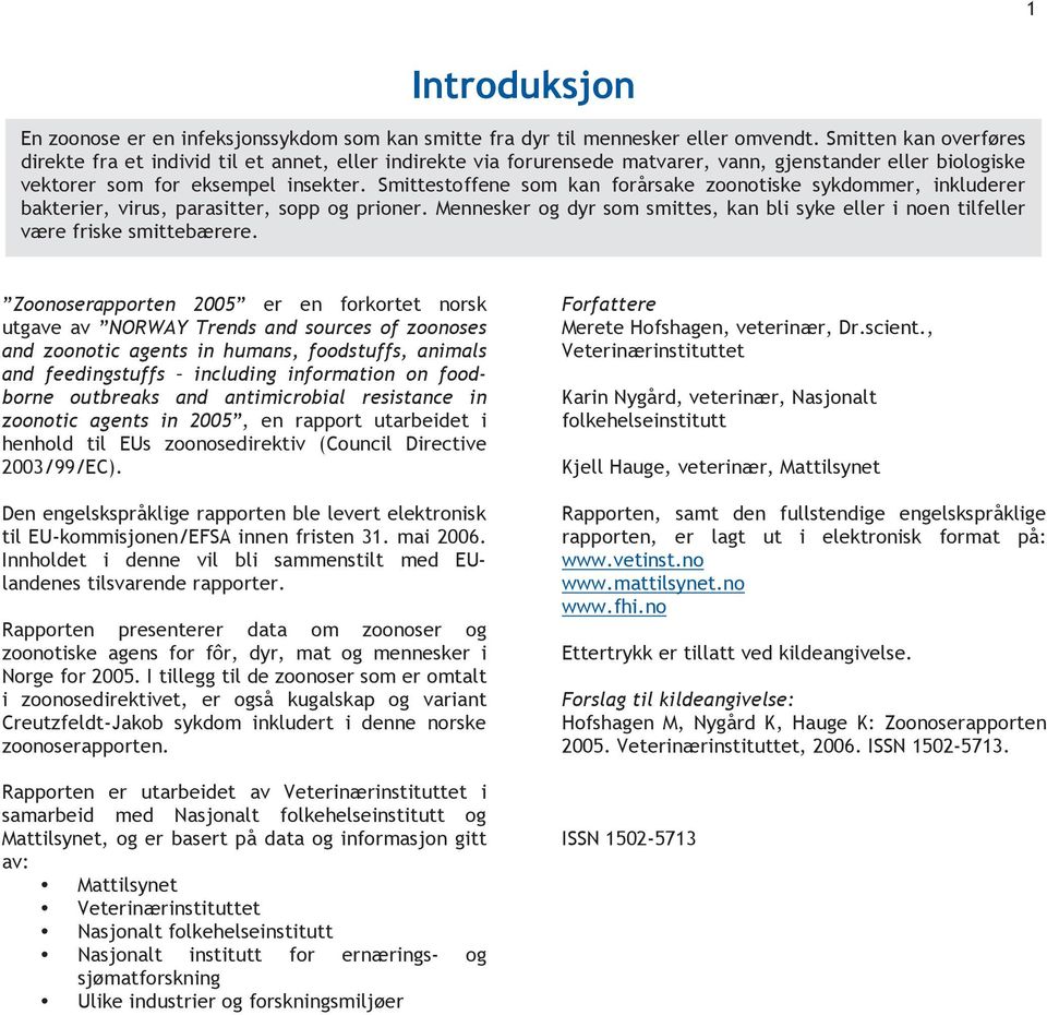 Smittestoffene som kan forårsake zoonotiske sykdommer, inkluderer bakterier, virus, parasitter, sopp og prioner. og dyr som smittes, kan bli syke eller i noen tilfeller være friske smittebærere.