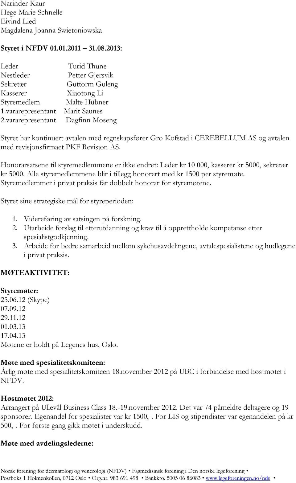 avtalen med revisjonsfirmaet PKF Revisjon AS. Honorarsatsene til styremedlemmene er ikke endret: Leder kr 10 000, kasserer kr 5000, sekretær kr 5000.