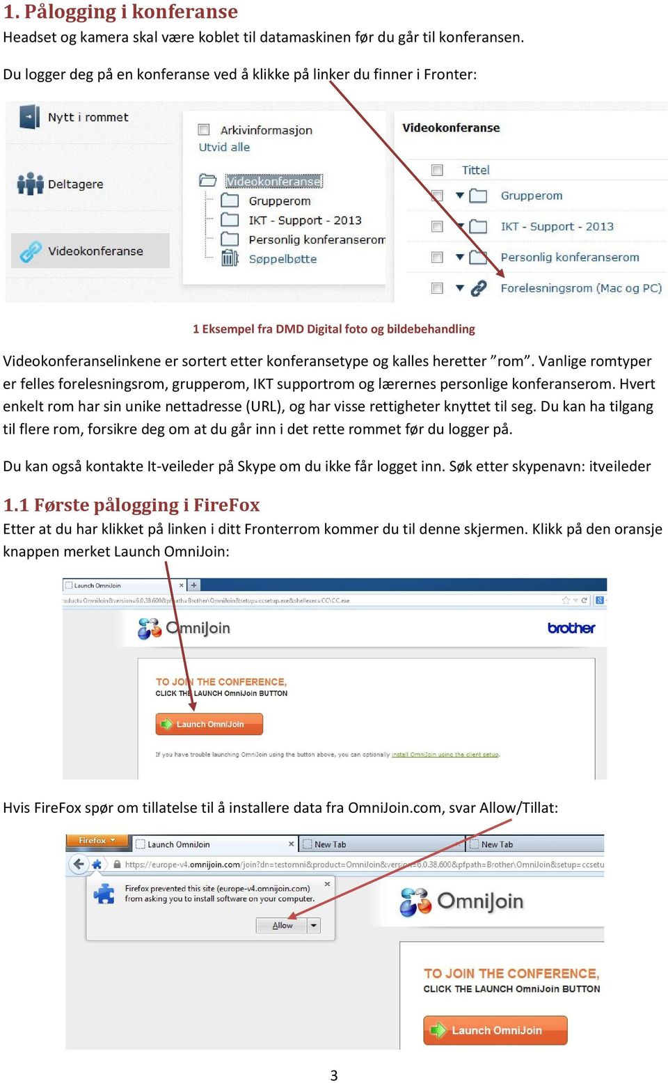 rom. Vanlige romtyper er felles forelesningsrom, grupperom, IKT supportrom og lærernes personlige konferanserom.