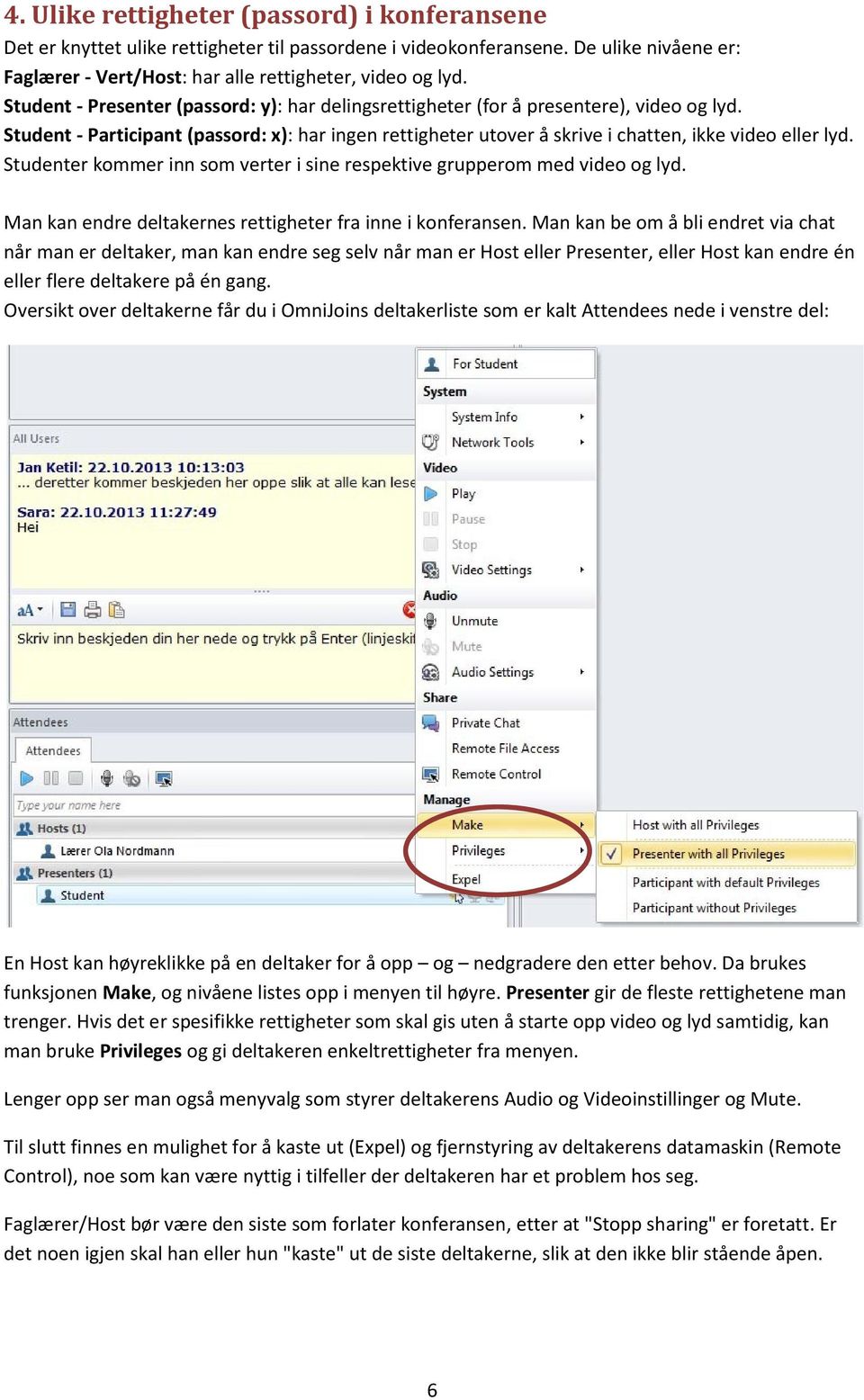 Studenter kommer inn som verter i sine respektive grupperom med video og lyd. Man kan endre deltakernes rettigheter fra inne i konferansen.