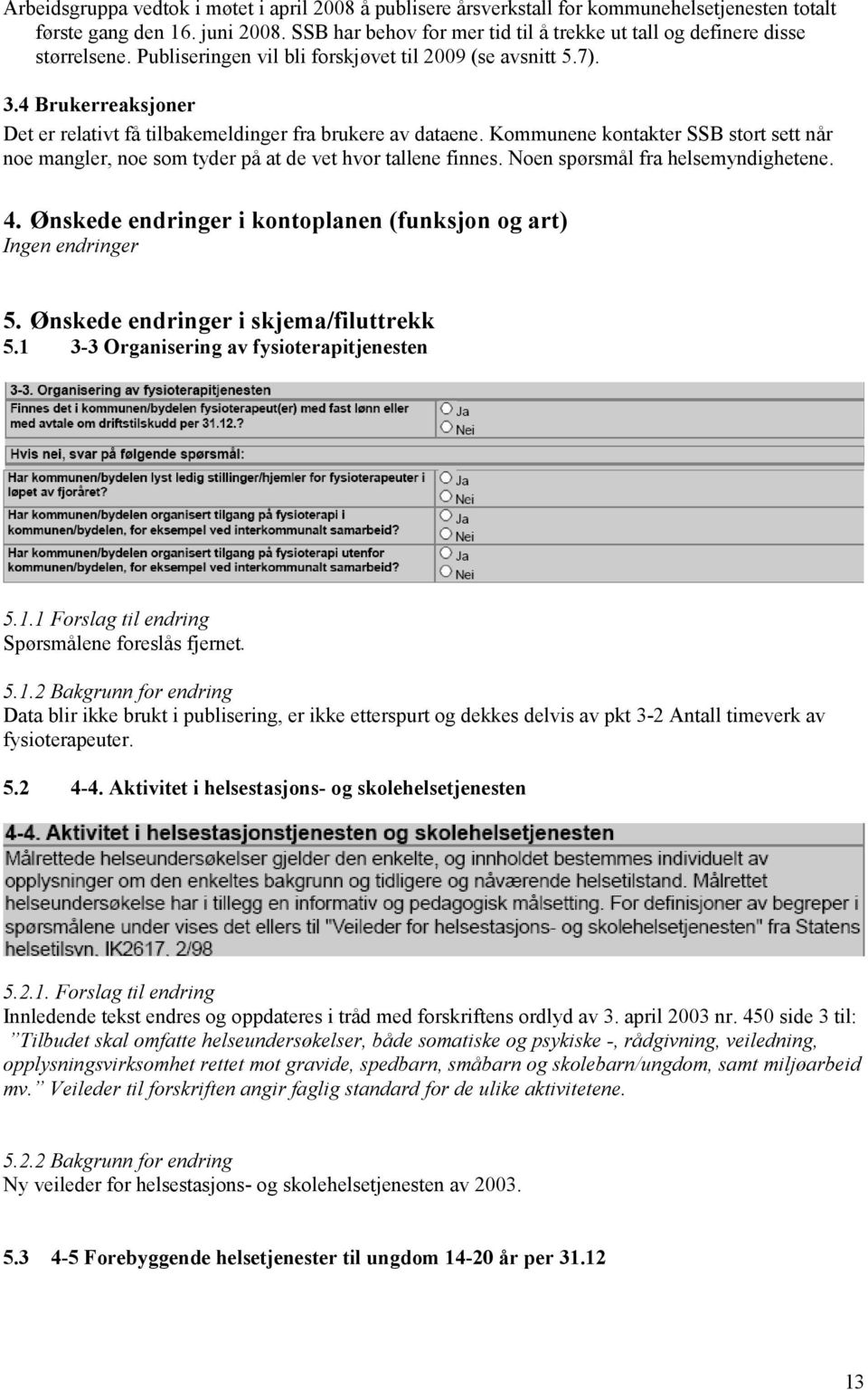 4 Brukerreaksjoner Det er relativt få tilbakemeldinger fra brukere av dataene. Kommunene kontakter SSB stort sett når noe mangler, noe som tyder på at de vet hvor tallene finnes.