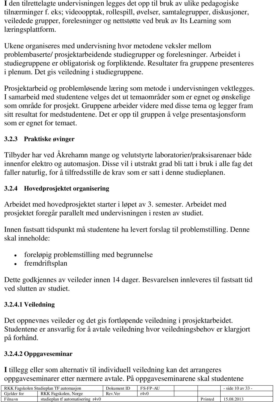 Ukene organiseres med undervisning hvor metodene veksler mellom problembaserte/ prosjektarbeidende studiegrupper og forelesninger. Arbeidet i studiegruppene er obligatorisk og forpliktende.