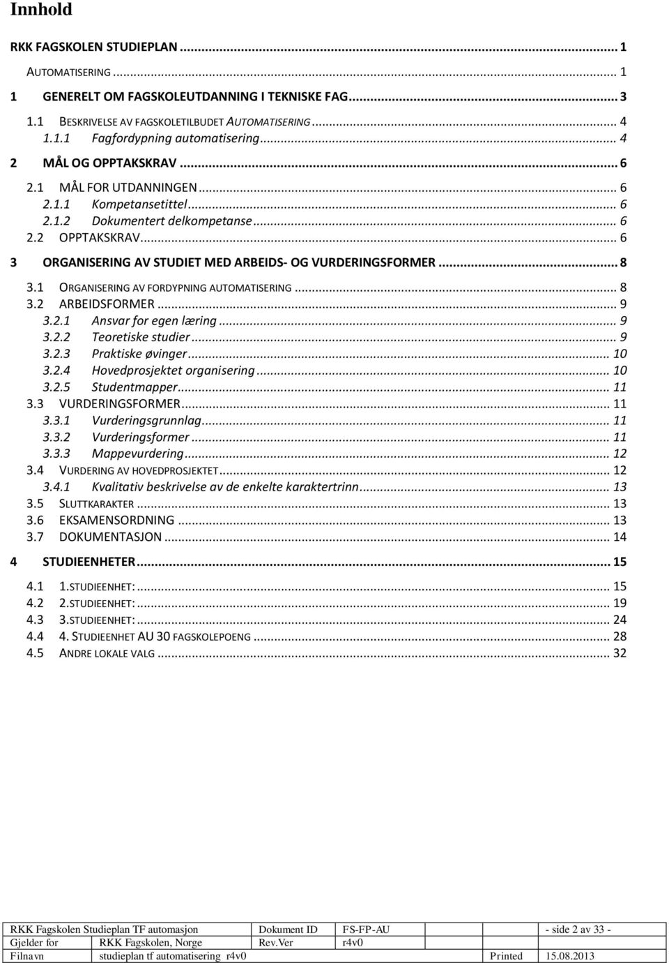 .. 6 3 ORGANISERING AV STUDIET MED ARBEIDS- OG VURDERINGSFORMER... 8 3.1 ORGANISERING AV FORDYPNING AUTOMATISERING... 8 3.2 ARBEIDSFORMER... 9 3.2.1 Ansvar for egen læring... 9 3.2.2 Teoretiske studier.