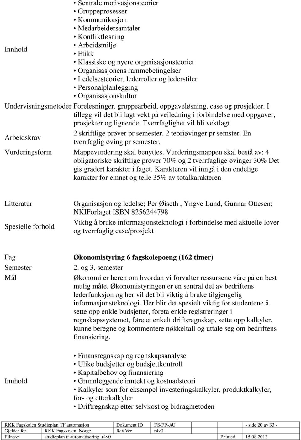 I tillegg vil det bli lagt vekt på veiledning i forbindelse med oppgaver, prosjekter og lignende. Tverrfaglighet vil bli vektlagt 2 skriftlige prøver pr semester. 2 teoriøvinger pr semster.