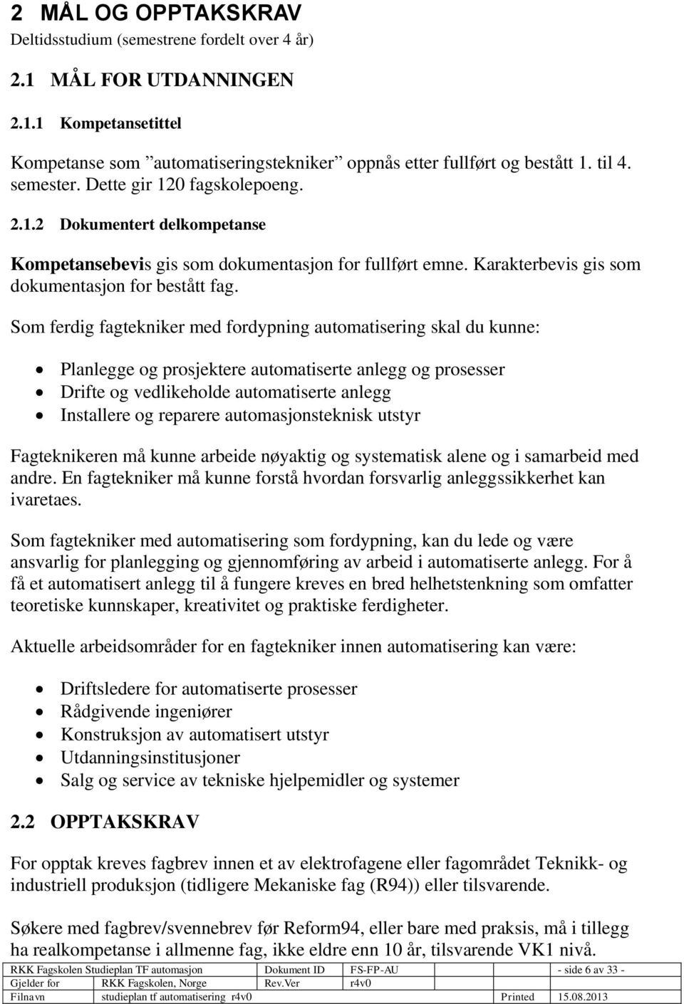 Som ferdig fagtekniker med fordypning automatisering skal du kunne: Planlegge og prosjektere automatiserte anlegg og prosesser Drifte og vedlikeholde automatiserte anlegg Installere og reparere