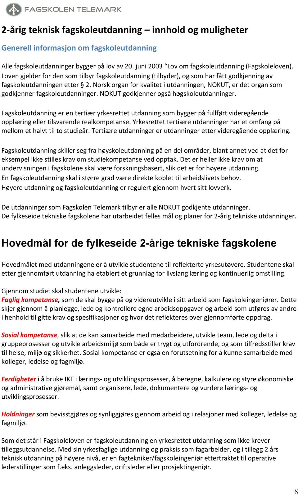 Norsk organ for kvalitet i utdanningen, NOKUT, er det organ som godkjenner fagskoleutdanninger. NOKUT godkjenner også høgskoleutdanninger.