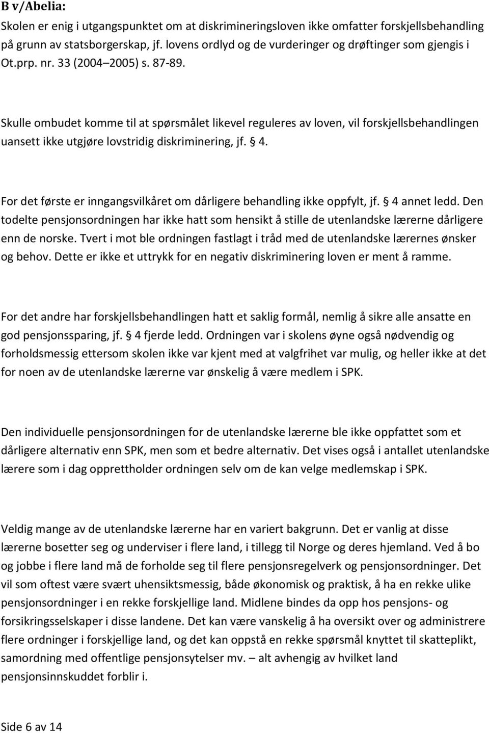 Skulle ombudet komme til at spørsmålet likevel reguleres av loven, vil forskjellsbehandlingen uansett ikke utgjøre lovstridig diskriminering, jf. 4.