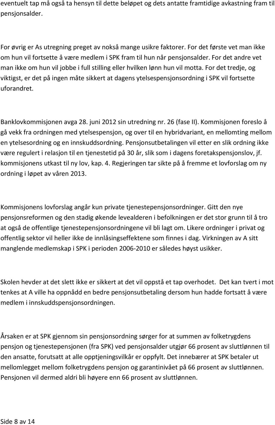 For det tredje, og viktigst, er det på ingen måte sikkert at dagens ytelsespensjonsordning i SPK vil fortsette uforandret. Banklovkommisjonen avga 28. juni 2012 sin utredning nr. 26 (fase II).