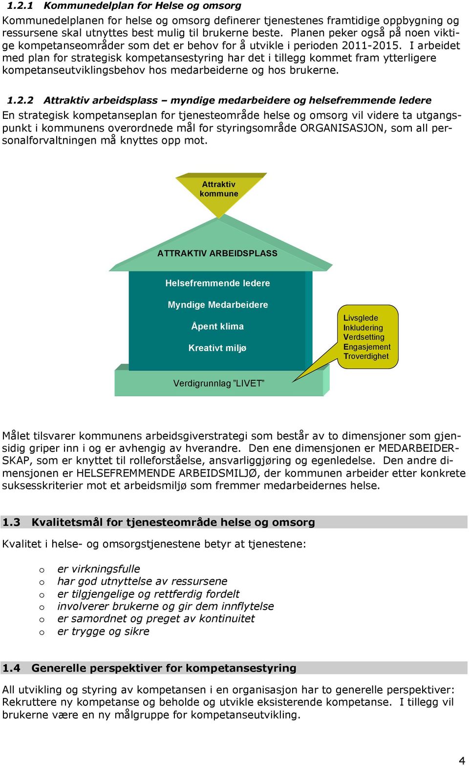 I arbeidet med plan fr strategisk kmpetansestyring har det i tillegg kmmet fram ytterligere kmpetanseutviklingsbehv hs medarbeiderne g hs brukerne. 1.2.