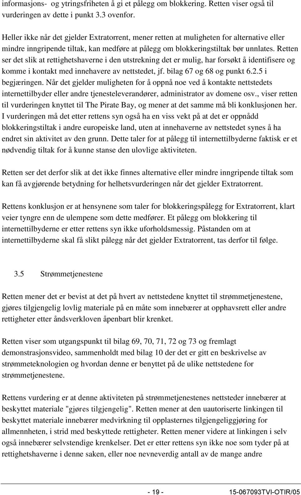 Retten ser det slik at rettighetshaverne i den utstrekning det er mulig, har forsøkt å identifisere og komme i kontakt med innehavere av nettstedet, jf. bilag 67 og 68 og punkt 6.2.5 i begjæringen.