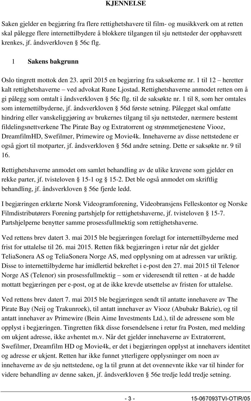 Rettighetshaverne anmodet retten om å gi pålegg som omtalt i åndsverkloven 56c flg. til de saksøkte nr. 1 til 8, som her omtales som internettilbyderne, jf. åndsverkloven 56d første setning.