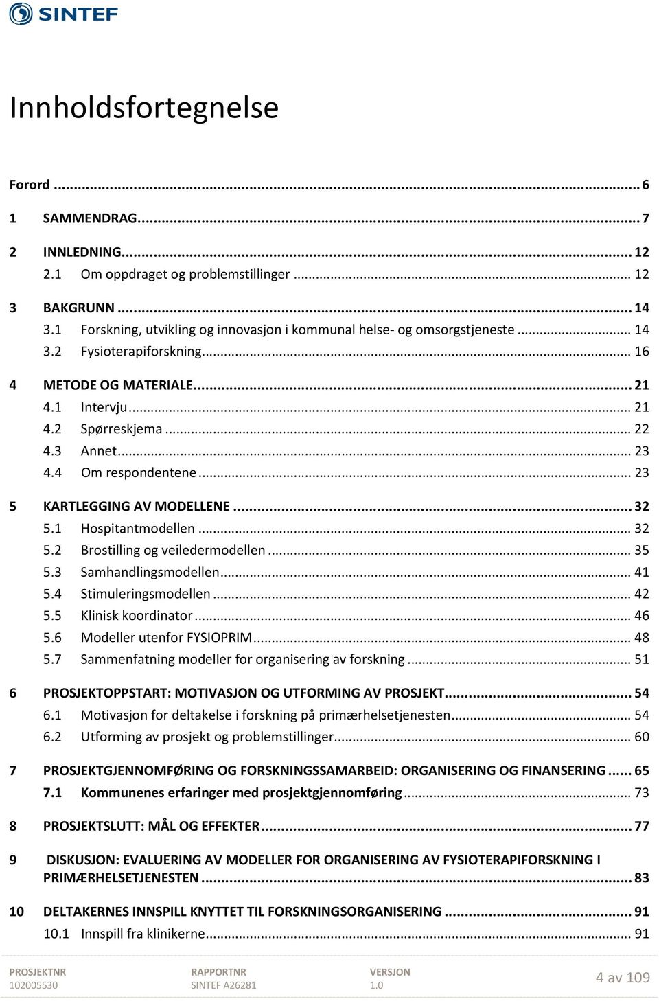 4 Om respondentene... 23 5 KARTLEGGING AV MODELLENE... 32 5.1 Hospitantmodellen... 32 5.2 Brostilling og veiledermodellen... 35 5.3 Samhandlingsmodellen... 41 5.4 Stimuleringsmodellen... 42 5.