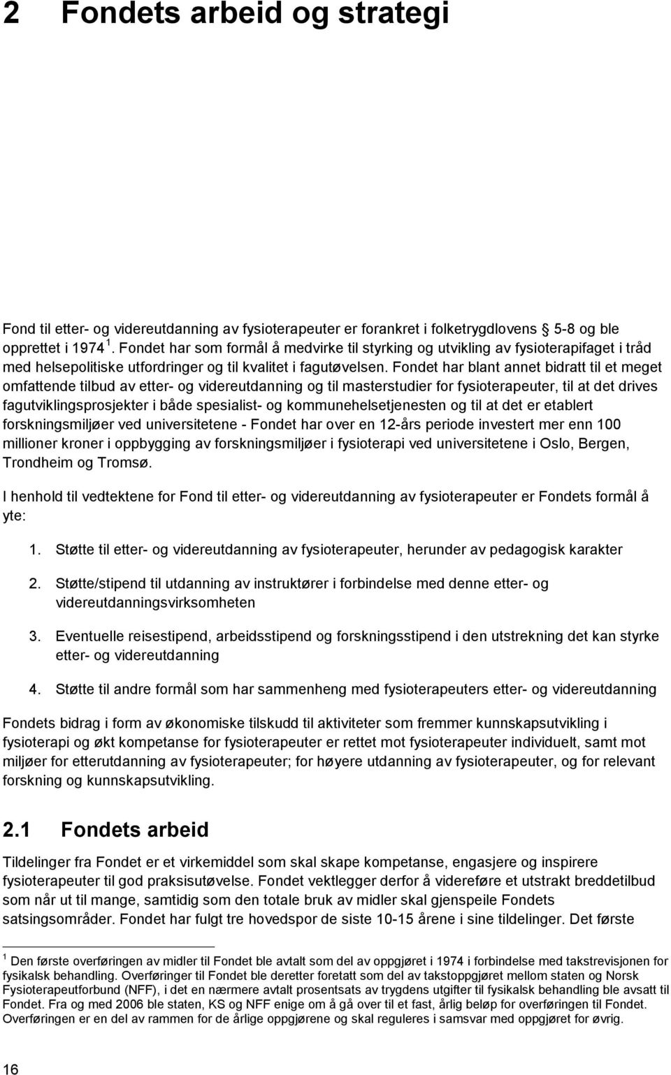 Fondet har blant annet bidratt til et meget omfattende tilbud av etter- og videreutdanning og til masterstudier for fysioterapeuter, til at det drives fagutviklingsprosjekter i både spesialist- og