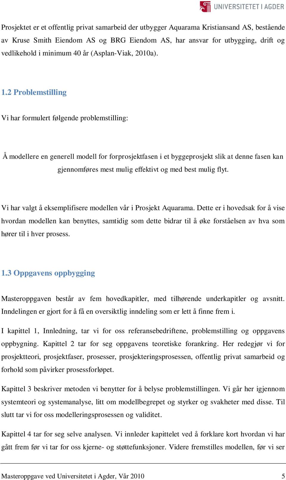 2 Problemstilling Vi har formulert følgende problemstilling: Å modellere en generell modell for forprosjektfasen i et byggeprosjekt slik at denne fasen kan gjennomføres mest mulig effektivt og med