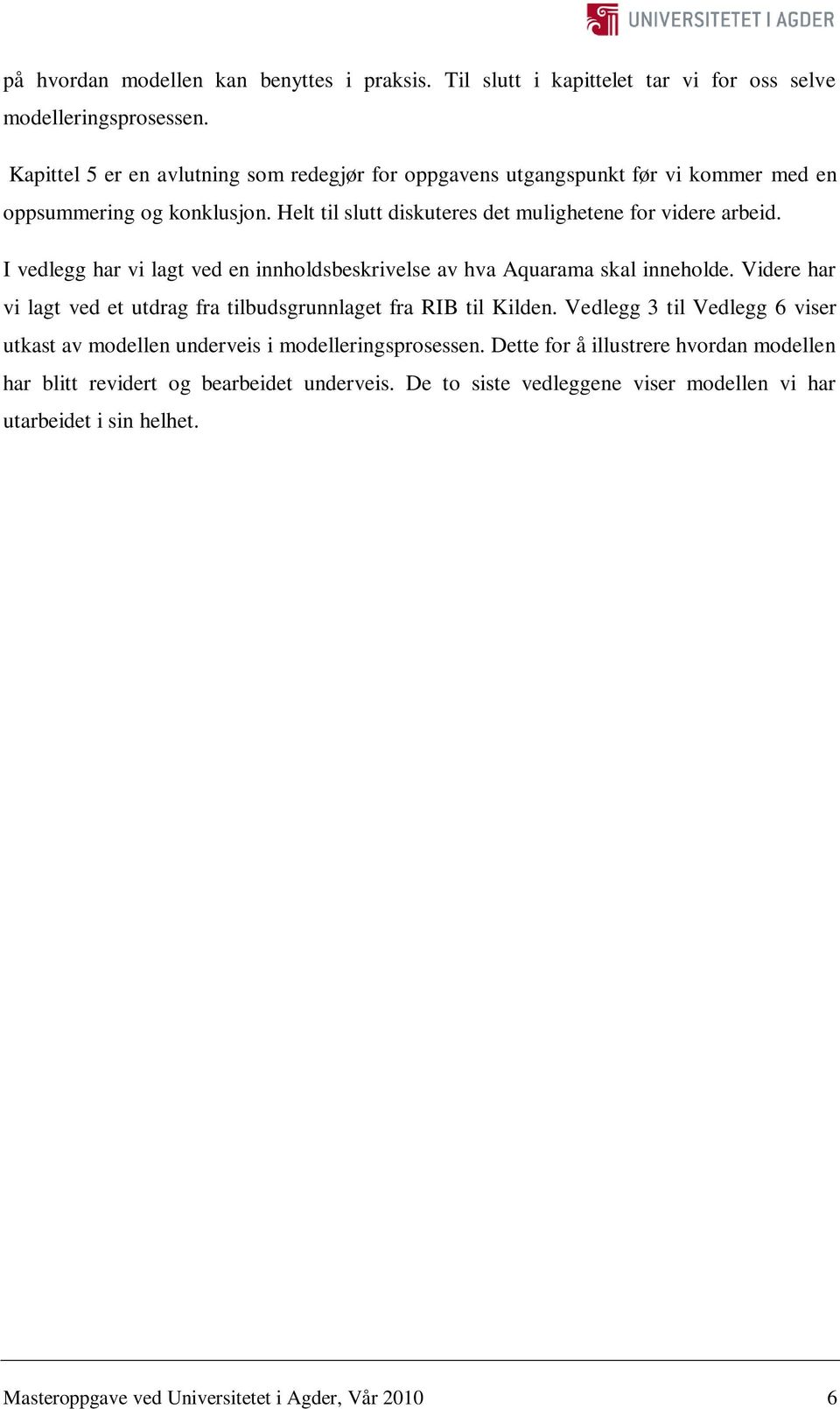 I vedlegg har vi lagt ved en innholdsbeskrivelse av hva Aquarama skal inneholde. Videre har vi lagt ved et utdrag fra tilbudsgrunnlaget fra RIB til Kilden.