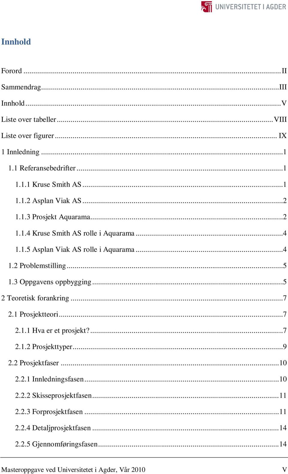 ..5 2 Teoretisk forankring...7 2.1 Prosjektteori...7 2.1.1 Hva er et prosjekt?...7 2.1.2 Prosjekttyper...9 2.2 Prosjektfaser... 10 2.2.1 Innledningsfasen... 10 2.2.2 Skisseprosjektfasen.