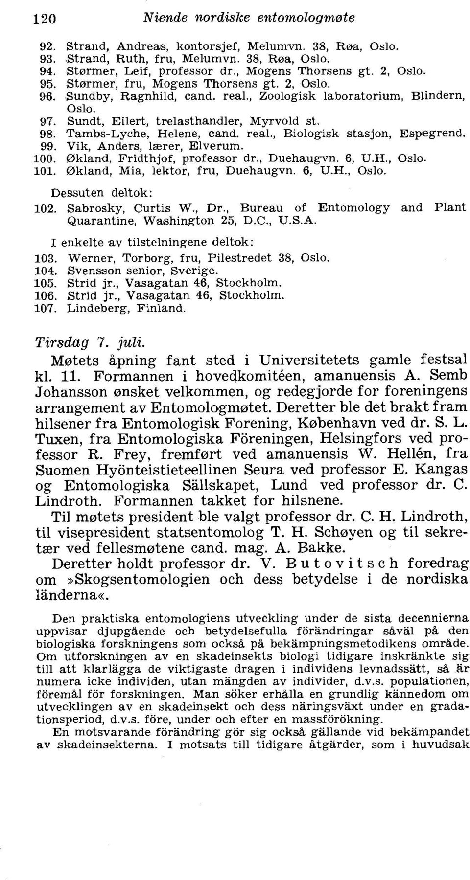 Vik, Anders, laxer, Elverum. (akland, Fridthjof, professor dr., Duehaugvn. 6, U.H., Oslo. (akland, Mia, lektor, fru, Duehaugvn. 6, U.H., Oslo. lessuten deltok: Sabrosky, Curtis W., Dr.