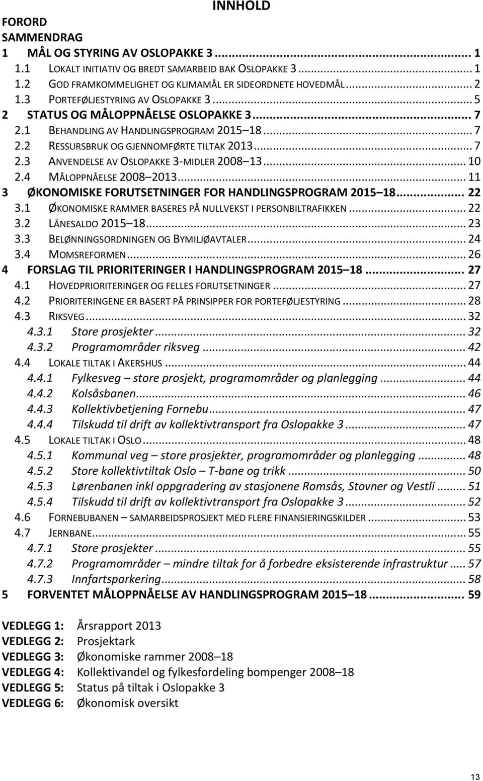 .. 10 2.4 MÅLOPPNÅELSE 2008 2013... 11 3 ØKONOMISKE FORUTSETNINGER FOR HANDLINGSPROGRAM 2015 18... 22 3.1 ØKONOMISKE RAMMER BASERES PÅ NULLVEKST I PERSONBILTRAFIKKEN... 22 3.2 LÅNESALDO 2015 18... 23 3.