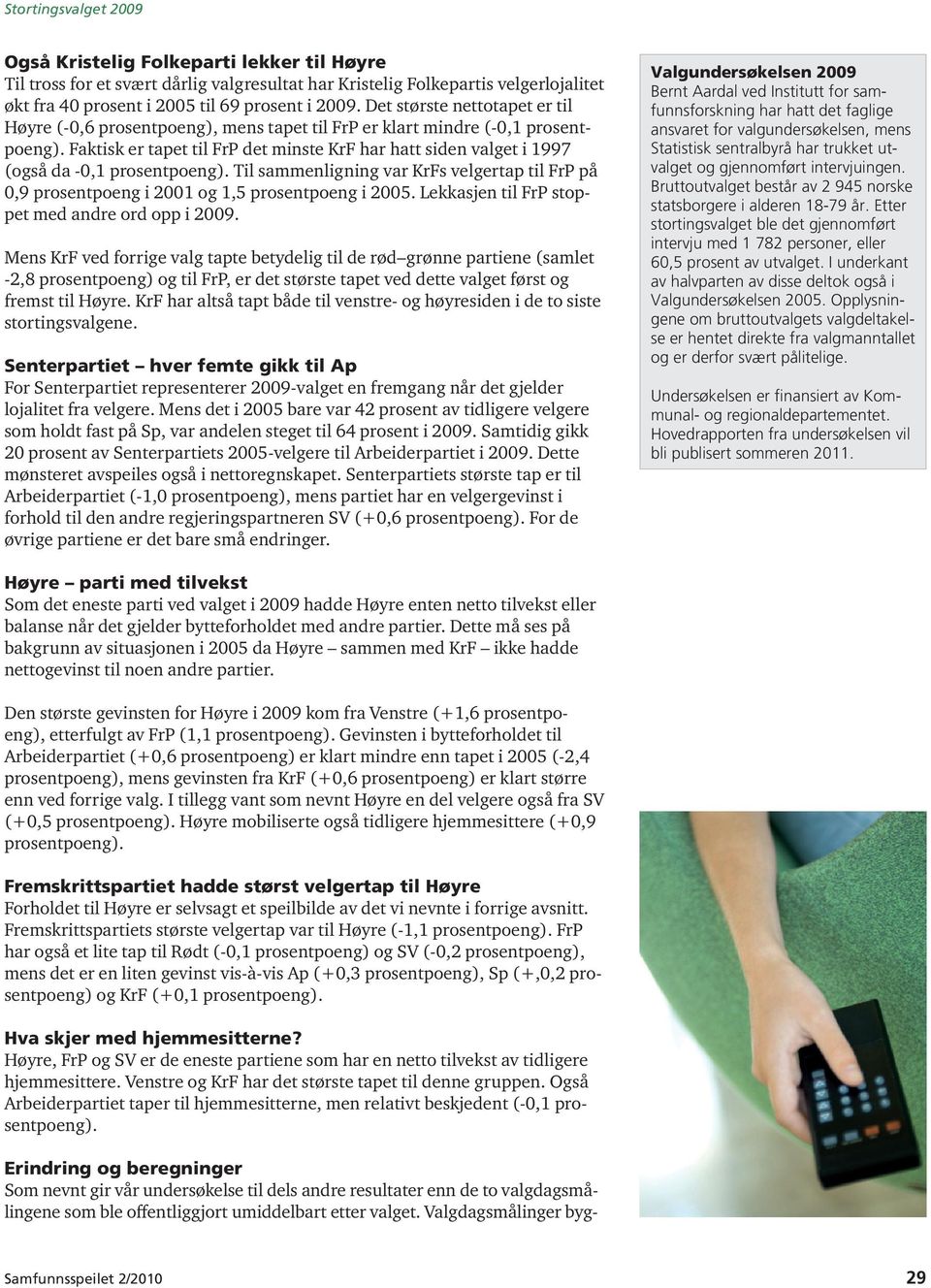 Faktisk er tapet til FrP det minste KrF har hatt siden valget i 1997 (også da -0,1 prosentpoeng). Til sammenligning var KrFs velgertap til FrP på 0,9 prosentpoeng i 2001 og 1,5 prosentpoeng i 2005.