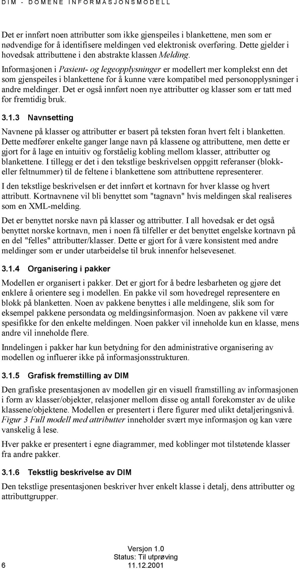 Informasjonen i Pasient- og legeopplysninger er modellert mer komplekst enn det som gjenspeiles i blankettene for å kunne være kompatibel med personopplysninger i andre meldinger.