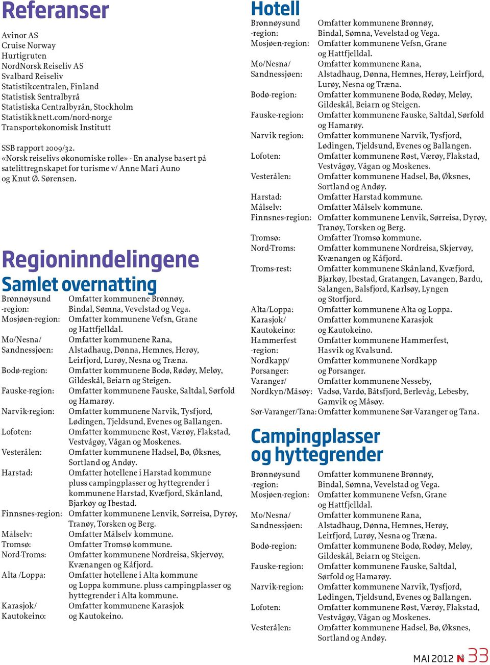 Regioninndelingene Samlet overnatting Brønnøysund Omfatter kommunene Brønnøy, -region: Bindal, Sømna, Vevelstad og Vega. Mosjøen-region: Omfatter kommunene Vefsn, Grane og Hattfjelldal.