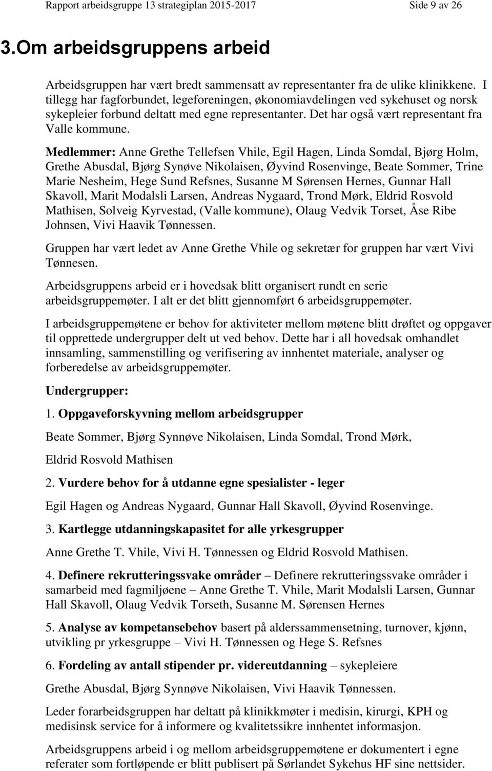 Medlemmer: Anne Grethe Tellefsen Vhile, Egil Hagen, Linda Somdal, Bjørg Holm, Grethe Abusdal, Bjørg Synøve Nikolaisen, Øyvind Rosenvinge, Beate Sommer, Trine Marie Nesheim, Hege Sund Refsnes, Susanne