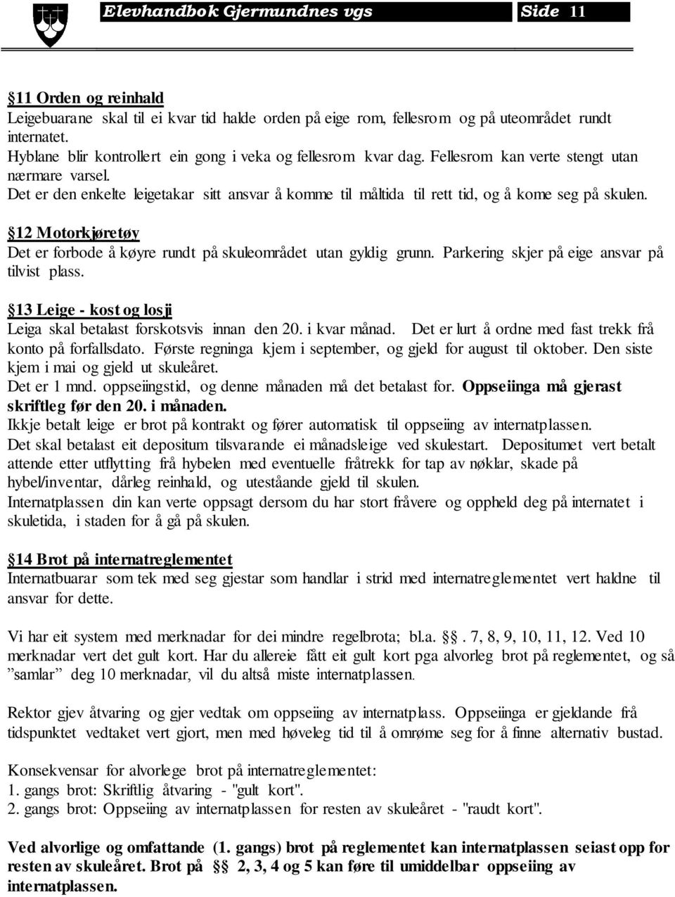 Det er den enkelte leigetakar sitt ansvar å komme til måltida til rett tid, og å kome seg på skulen. 12 Motorkjøretøy Det er forbode å køyre rundt på skuleområdet utan gyldig grunn.