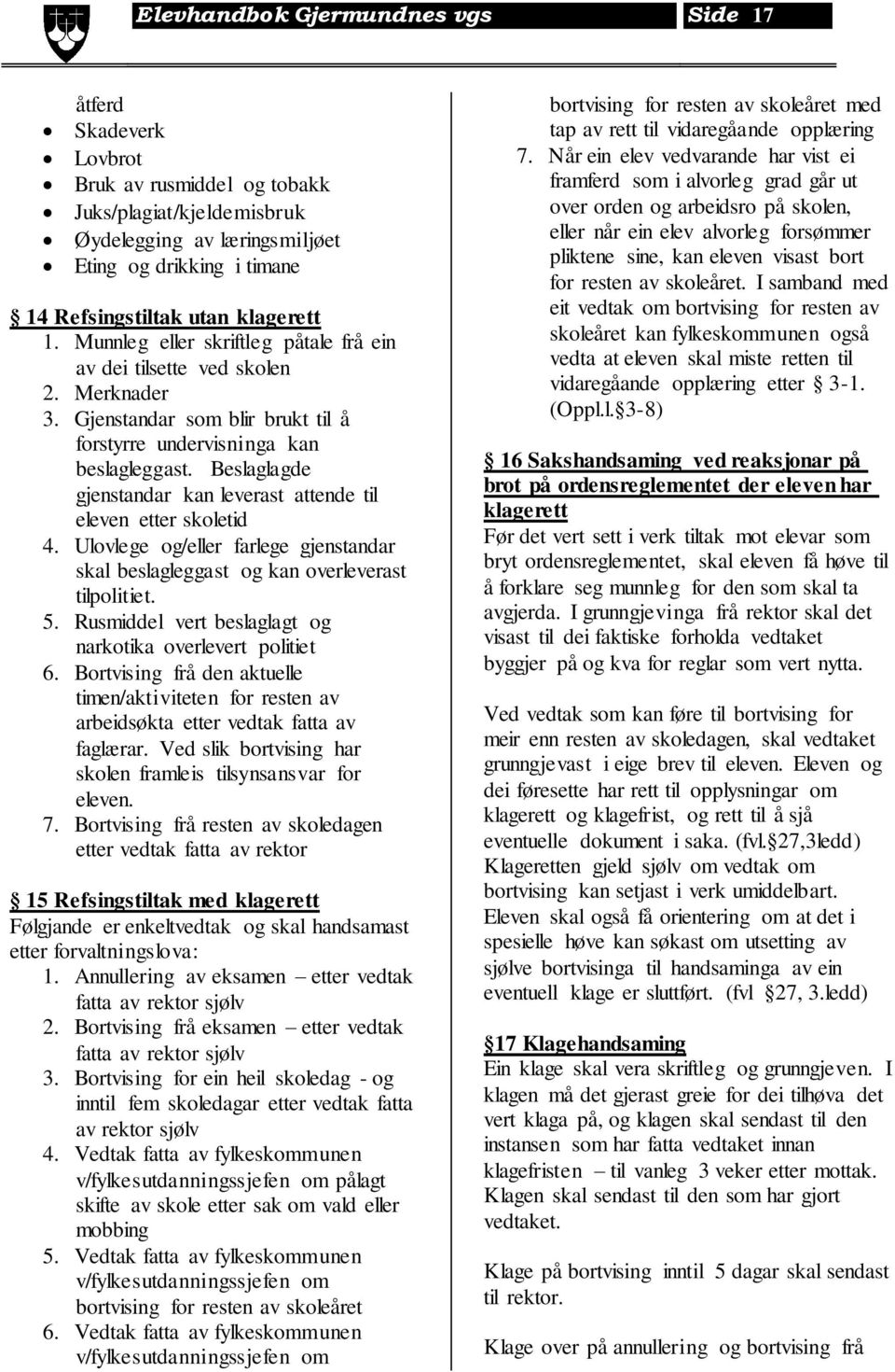 Beslaglagde gjenstandar kan leverast attende til eleven etter skoletid 4. Ulovlege og/eller farlege gjenstandar skal beslagleggast og kan overleverast tilpolitiet. 5.