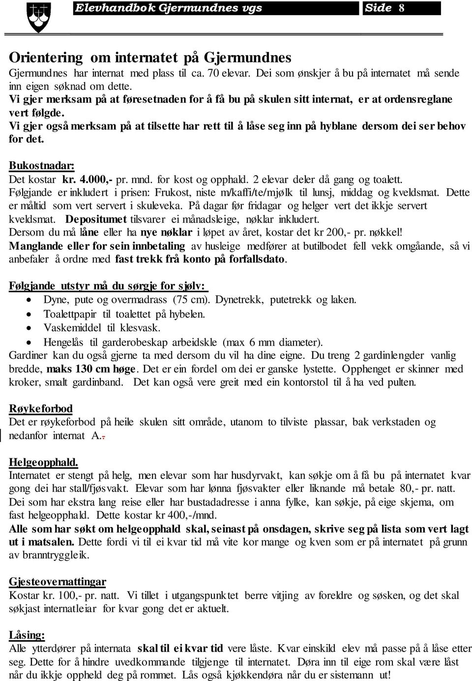 Vi gjer også merksam på at tilsette har rett til å låse seg inn på hyblane dersom dei ser behov for det. Bukostnadar: Det kostar kr. 4.000,- pr. mnd. for kost og opphald.