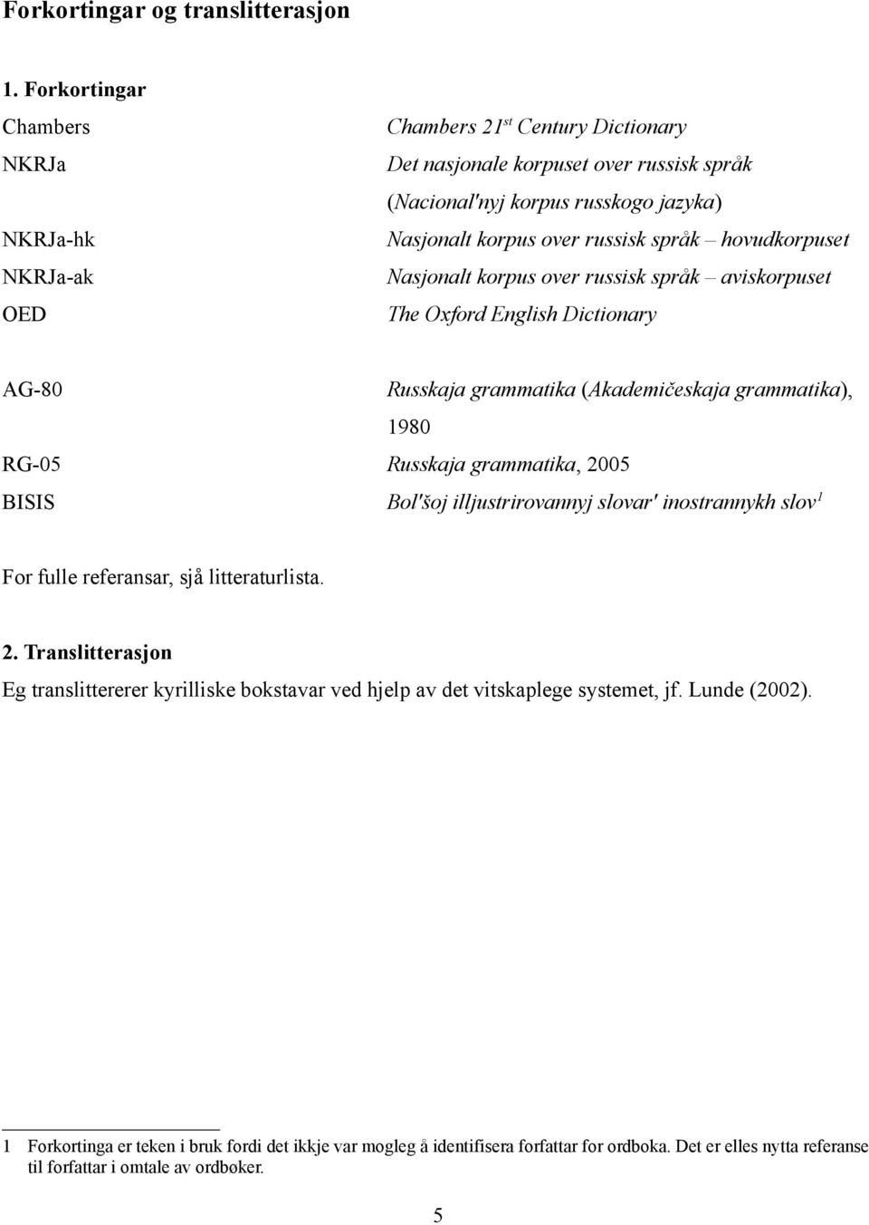 hovudkorpuset Nasjonalt korpus over russisk språk aviskorpuset The Oxford English Dictionary AG-80 Russkaja grammatika (Akademičeskaja grammatika), 980 RG-05 Russkaja grammatika, 2005 BISIS Bol'šoj