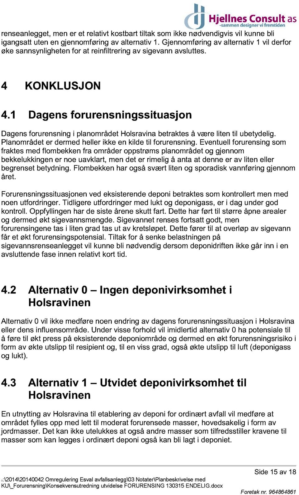 1 Dagens forurensningssituasjon Dagens forurensning i planområdet Holsravina betraktes å være liten til ubetydelig. Planområdet er dermed heller ikke en kilde til forure nsning.