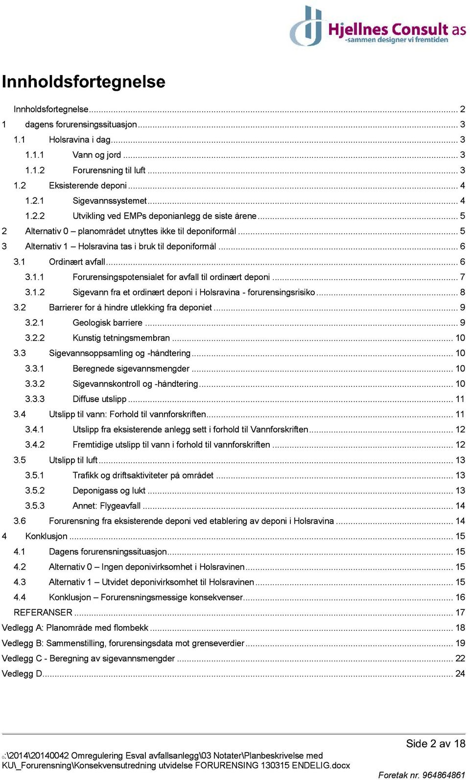 ..... 5 3 Alternativ 1 Holsravina tas i bruk til deponiformål......... 6 3.1 Ordinært avfall............ 6 3.1.1 Forurensingspotensialet for avfall til ordinært deponi...... 7 3.1.2 Sigevann fra et ordinært deponi i Holsravina - forurensingsrisiko.