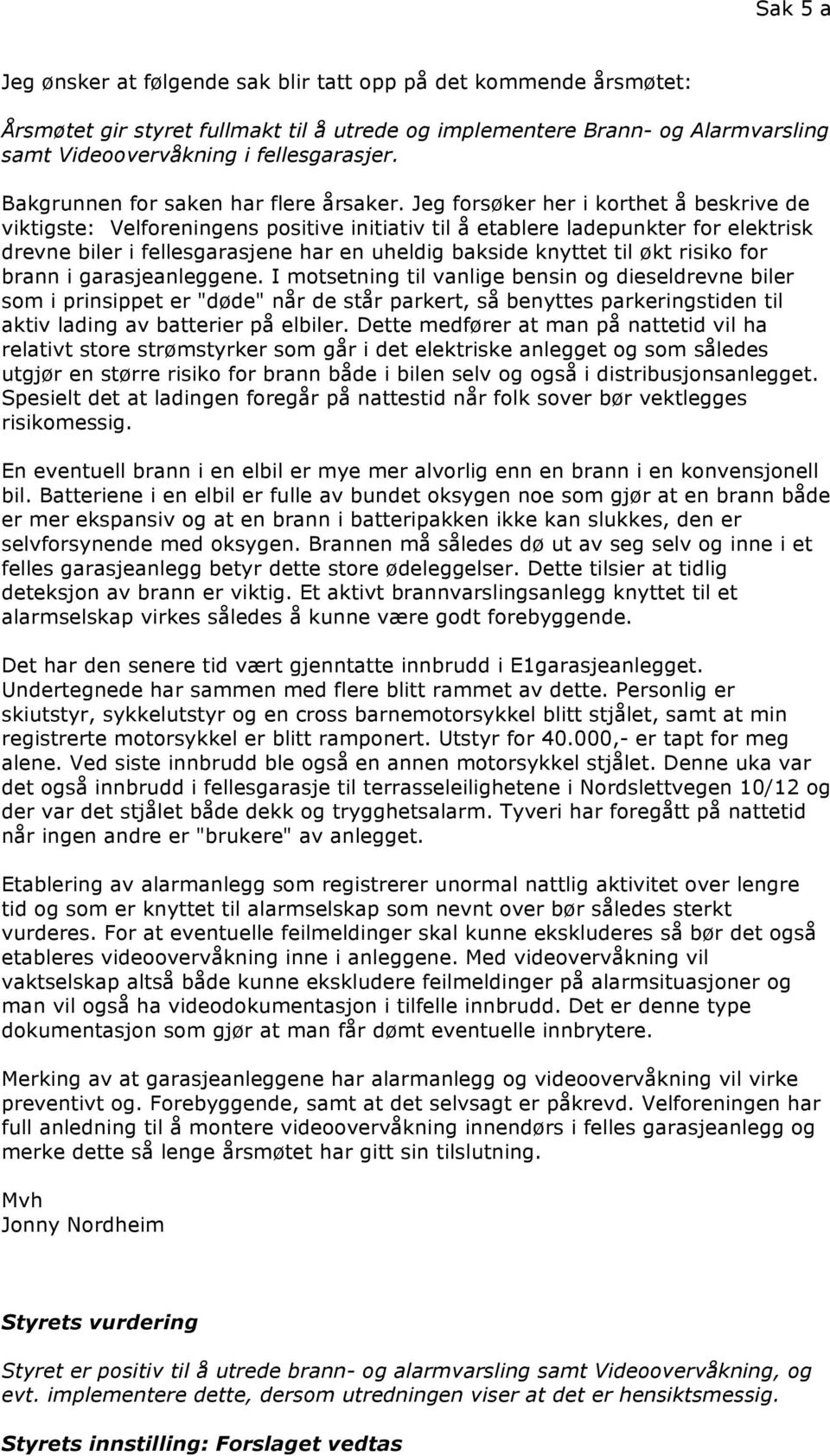 Jeg forsøker her i korthet å beskrive de viktigste: Velforeningens positive initiativ til å etablere ladepunkter for elektrisk drevne biler i fellesgarasjene har en uheldig bakside knyttet til økt