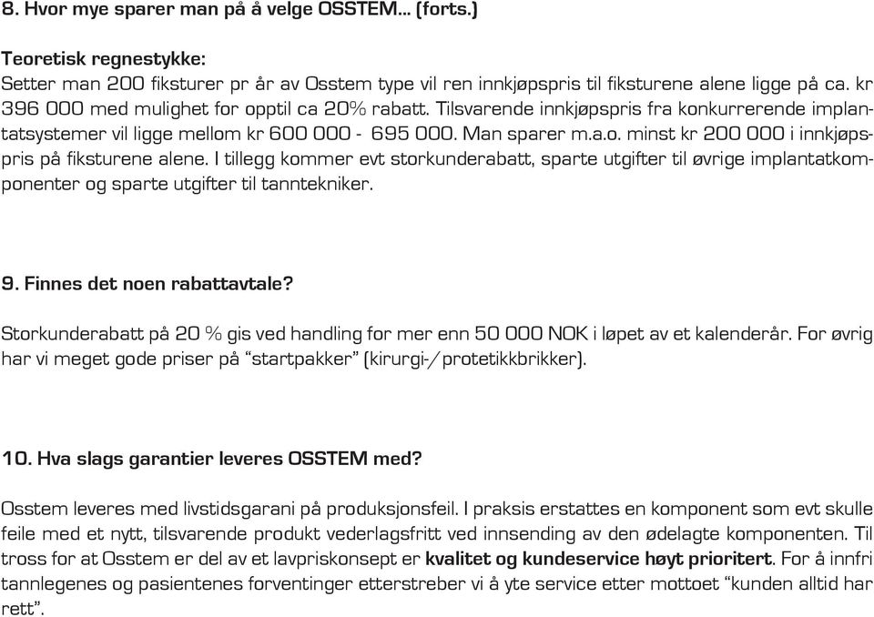 I tillegg kommer evt storkunderabatt, sparte utgifter til øvrige implantatkomponenter og sparte utgifter til tanntekniker. 9. Finnes det noen rabattavtale?