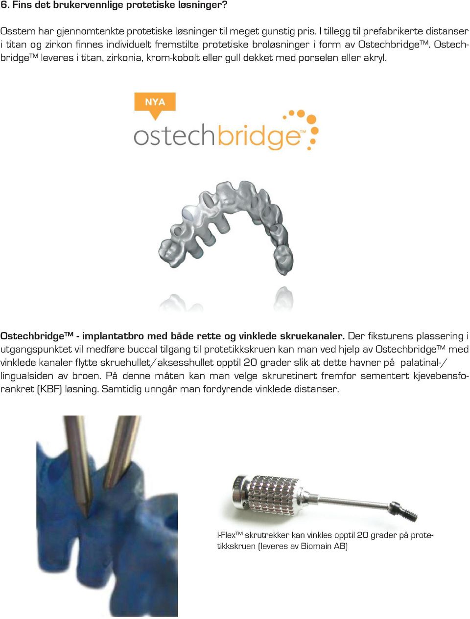 Ostechbridge leveres i titan, zirkonia, krom-kobolt eller gull dekket med porselen eller akryl. Ostechbridge - implantatbro med både rette og vinklede skruekanaler.