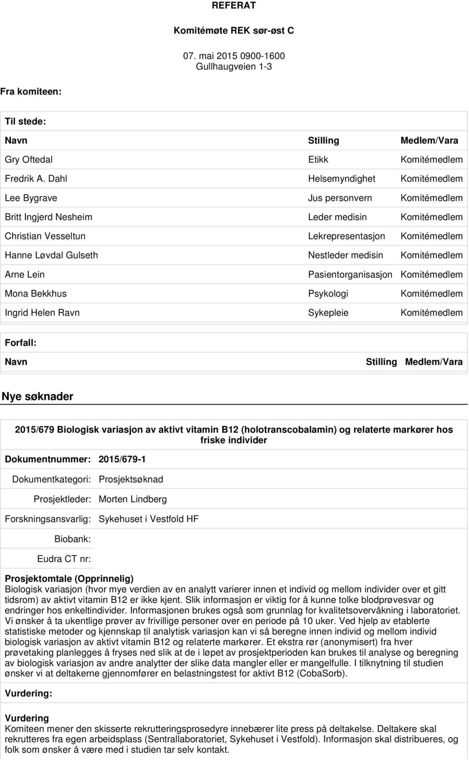 Nestleder medisin Komitémedlem Arne Lein Pasientorganisasjon Komitémedlem Mona Bekkhus Psykologi Komitémedlem Ingrid Helen Ravn Sykepleie Komitémedlem Forfall: Navn Stilling Medlem/Vara Nye søknader