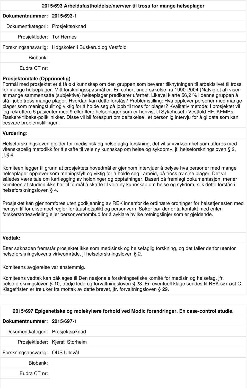 Mitt forskningsspøsmål er: En cohort-undersøkelse fra 1990-2004 (Natvig et al) viser at mange sammensatte (subjektive) helseplager predikerer uførhet.