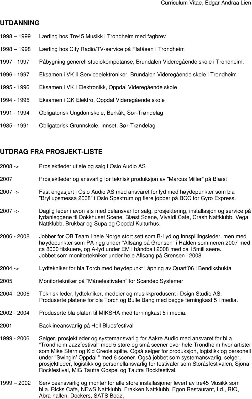 1996-1997 Eksamen i VK II Serviceelektroniker, Brundalen Videregående skole i Trondheim 1995-1996 Eksamen i VK I Elektronikk, Oppdal Videregående skole 1994-1995 Eksamen i GK Elektro, Oppdal