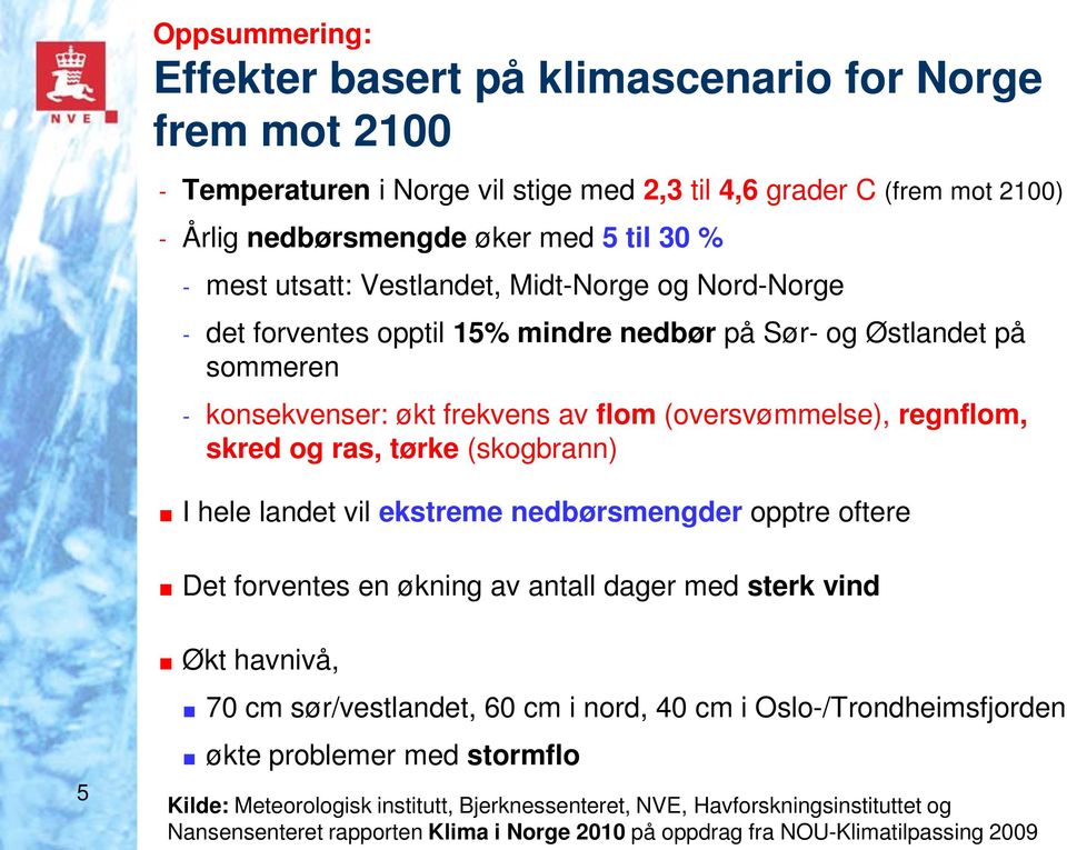 tørke (skogbrann) I hele landet vil ekstreme nedbørsmengder opptre oftere Det forventes en økning av antall dager med sterk vind 5 Økt havnivå, 70 cm sør/vestlandet, 60 cm i nord, 40 cm i