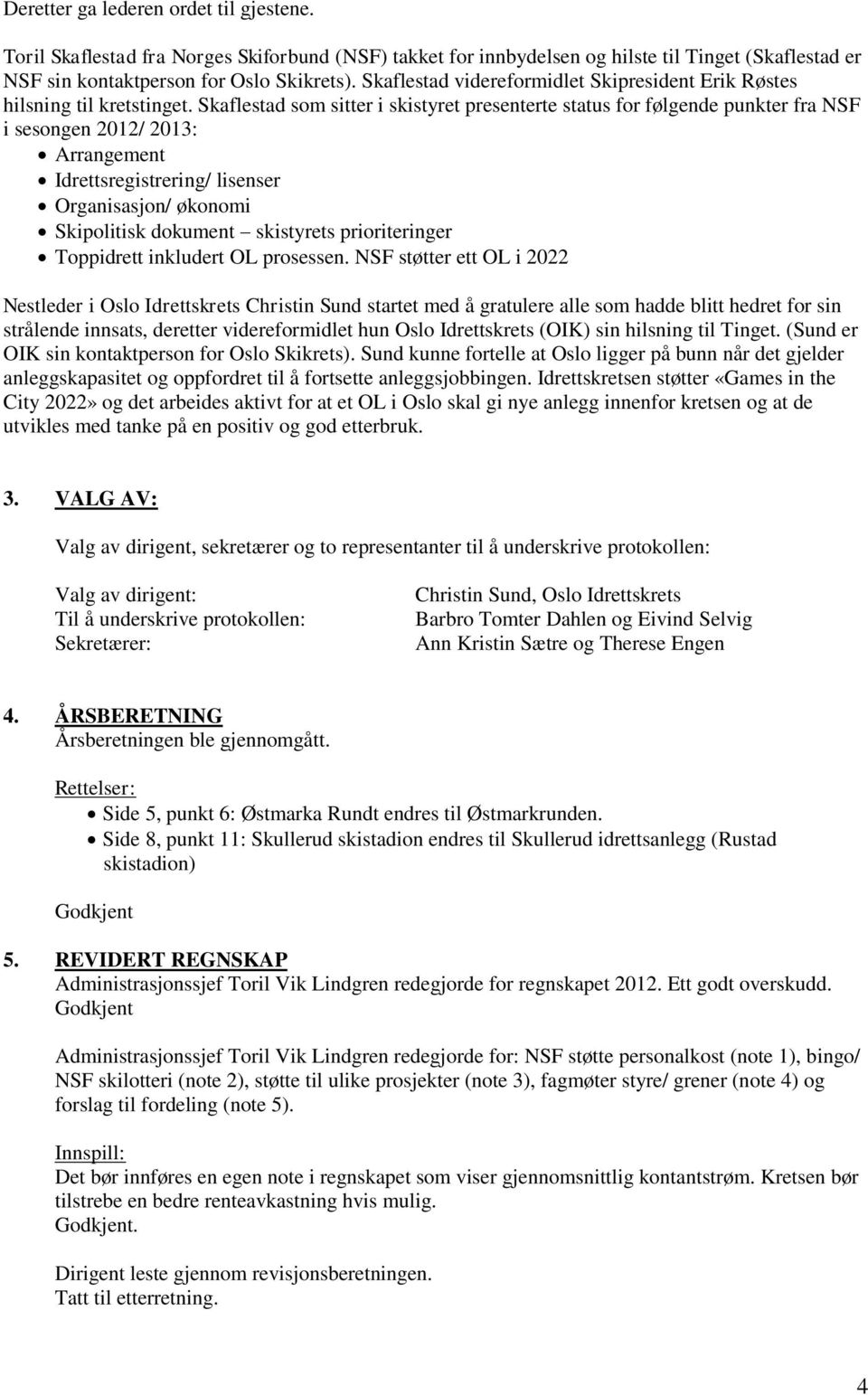 Skaflestad som sitter i skistyret presenterte status for følgende punkter fra NSF i sesongen 2012/ 2013: Arrangement Idrettsregistrering/ lisenser Organisasjon/ økonomi Skipolitisk dokument